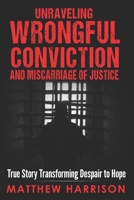 Unraveling Wrongful Conviction and Miscarriage of Justice: True Story Transforming Despair to Hope B0CSNVP7W3 Book Cover