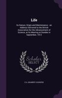 Life: Its Nature, Origin and Maintenance: An Address Delivered to the British Association for the Advancement of Science, at Its Meeting at Dundee in September, 1912 1013206967 Book Cover