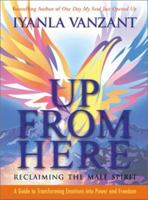 Up From Here: Reclaiming the Male Spirit: A Guide to Transforming Emotions into Power and Freedom