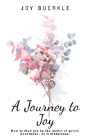 A Journey to Joy: How to find joy in the midst of grief, heartache, or tribulations. 1664281835 Book Cover