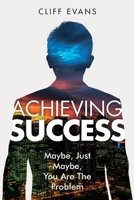 Achieving Success: Maybe, Just Maybe, You are the Problem 109728476X Book Cover
