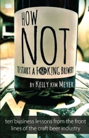 How NOT to Start a F@ck!ing Brewery: Ten Mistakes From The Front Lines of The Craft Beer Industry B084Z36MGS Book Cover