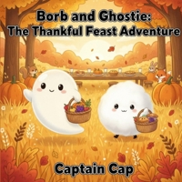 Borb and Ghostie: The Thankful Feast Adventure: A gentle Thanksgiving story where Borb and Ghostie discover that the best part of the holiday isn’t ... it. (Growing Up with Borb and Ghostie Series) B0G2YRS28F Book Cover