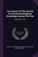 An Account Of The Society For Promoting Religious Knowledge Among The Poor: Begun Anno 1750 - Primary Source Edition 1340857677 Book Cover