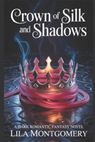 Crown of Silk and Shadows: A Dark Romantic Fantasy of Courtly Intrigue and Forbidden Desire B0FR6G7VB5 Book Cover