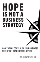 Hope Is Not A Business Strategy: How To Take Control Of Your Business So It Won't Take Control Of You B0BFVKL9K8 Book Cover