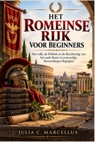Het Romeinse Rijk voor Beginners: Het volk, de Politiek en de Beschaving van het oude Rome in eenvoudige Bewoordingen Begrijpen (Dutch Edition) B0HK54H16D Book Cover