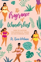 The Fragrance of Wanderlust: How to Capture the Essence of Travel in Our Everyday Lives 1543959113 Book Cover