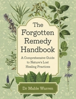 The Forgotten Remedy Handbook; A Comprehensive Guide to Nature’s Lost Healing Practices B0DRDKC66T Book Cover