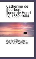 Catherine de Bourbon: Soeur de Henri IV, 1559-1604 0554502429 Book Cover