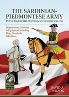 The Sardinian-Piedmontese Army in the War of the Austrian Succession 1740-1748: Organisation, Uniforms & Equipment Including Flags, Standards & Guidon 1804515396 Book Cover