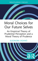 Moral Choices for Our Future Selves: An Empirical Theory of Prudential Perception and a Moral Theory of Prudence 0367640953 Book Cover