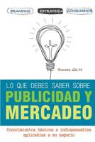 lo que debes saber sobre publicidad y mercadeo: Conocimientos b�sicos e indispensables aplicables a su negocio 1519706715 Book Cover