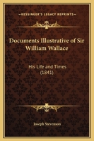 Documents Illustrative of Sir William Wallace: His Life and Times 1436824311 Book Cover