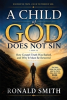 A Child of God Does Not Sin: How Gospel Truth Was Buried, and Why It Must Be Restored 1809060362 Book Cover