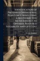 Identification of Preferred Operational Plan Force Mixes Using a Multiobjective Methodology to Optimize Resource Suitability and Lift Cost 1249591813 Book Cover