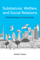 Substances, Welfare, and Social Relations: Overturning Stigma and Pursuing Hope 1487546777 Book Cover