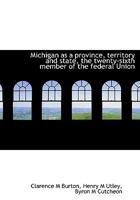 Michigan as a Province, Territory and State, the Twenty-Sixth Member of the Federal Union 0526992522 Book Cover