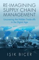 Re-Imagining Supply Chain Management: Uncovering the Hidden Trade-Offs in the Digital Age 1009619187 Book Cover