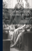 The Works of George Peele; Volume 1 1021707198 Book Cover