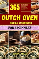 DUTCH OVEN BREAD COOKBOOK FOR BEGINNERS: 365 days of easy and affordable dutch oven bread recipes for your baking journey B0CSZ89MQY Book Cover