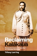 Reclaiming Kalākaua: Nineteenth-Century Perspectives on a Hawaiian Sovereign 0824881567 Book Cover