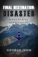 Final Destination: Disaster: What Really Happened to Eastern Airlines 0989452964 Book Cover