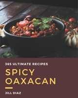 365 Ultimate Spicy Oaxacan Recipes: A Must-have Spicy Oaxacan Cookbook for Everyone B08GFSYG91 Book Cover