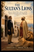 THE SULTAN’S LIONS: Morocco’s Royal Gift to America and the World of Nineteenth-Century Diplomacy (MOROCCO AND AMERICA: STORIES FROM AN ENDURING FRIENDSHIP) B0HJHM7W3L Book Cover