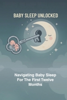 Baby Sleep Unlocked: Navigating Baby Sleep For The First Twelve Months B0FQKFJCVX Book Cover