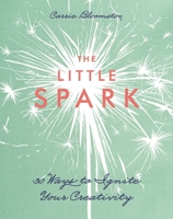 The Little Spark - 30 Ways to Ignite Your Creativity 1607059606 Book Cover