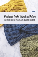 Headbands Crochet Tutorial and Pattern: The Tutorial Book For Crochet Lovers To Crochet Headbands: DIY Handmade Headbands B093B4M4QV Book Cover