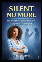 Silent No More: The Art of Graceful and Powerful Responses to Disrespect: From Verbal Mastery, Strategic Vision, Emotional Mastery to the Forge of Willpower B0GCFJ9VC8 Book Cover