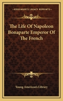 Life Of Napoleon Bonaparte Emperor Of The French 1417956186 Book Cover