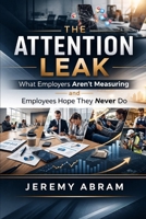 THE ATTENTION LEAK: What Employers Aren’t Measuring — and Employees Hope They Never Do B0GPDGF39B Book Cover