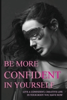 Be More Confident In Yourself: Live A Confident, Creative Life In Your Body You Have Now: Eat Without Fear B08XLGGGM8 Book Cover