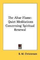 The Altar Flame: Quiet Meditations Concerning Spiritual Renewal 1432580760 Book Cover