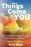 How Things Come to You: 3 Real-Life Case Studies Showing You How Things Come to You When You're Thinking and Acting in Wallace D. Wattles' Certain Way... Whether You Know It or Not! 1983891851 Book Cover