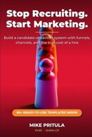 Stop Recruiting. Start Marketing.: Build a Candidate-Attraction System with Funnels, Channels, and the True Cost of a Hire B0H6X6R6Q2 Book Cover