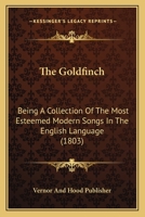 The Goldfinch: Being A Collection Of The Most Esteemed Modern Songs In The English Language 1166178188 Book Cover