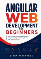 Angular Web Development for Beginners: Build Practical Frontend Applications with Components, Signals, Routing, Forms, APIs, and Deployment B0H39PXZRL Book Cover