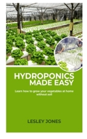 Hydroponics Made Easy: : Learn how to grow your Vegetables at home without Soil. B084QLSW9Q Book Cover