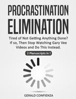 Procrastination Elimination: Tired of not Getting Anything Done? If So, Then Stop Watching Gary Vee Videos and Do This Instead (2 Manuscripts in 1) 1726789543 Book Cover