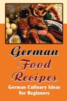 German Food Recipes: German Culinary Ideas For Beginners B09T63MRHJ Book Cover