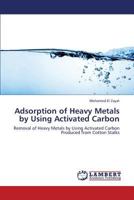 Adsorption of Heavy Metals by Using Activated Carbon: Removal of Heavy Metals by Using Activated Carbon Produced from Cotton Stalks 3659400254 Book Cover