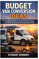 Budget Van Conversion Ideas: DIY Van Conversion Guide and Van Life Conversion for Beginners with Off Grid Van Conversion and Van Electrical System ... and Essential Skills for Everyday Makers) B0GMX4DGZV Book Cover