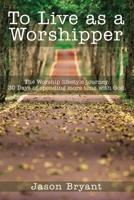 To Live as a Worshipper: The Worship lifestyle journey. 30 Days of spending more time with God. 1400330777 Book Cover