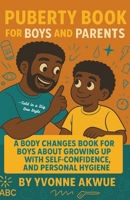 Puberty Book for Boys and Parents: A Body Changes Book For Boys About Growing Up with Self-Confidence, and Personal hygiene—Told in a Big Bro Style B0FGDMQFQR Book Cover