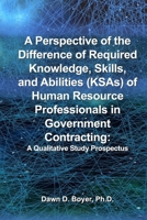 A Perspective of the Difference of Required Knowledge, Skills, and Abilities (Ksas) of Human Resource Professionals in Government Contracting: A Qualitative Study Prospectus 1948149036 Book Cover