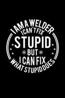 I am A Welder I Can't Fix Stupid But I Can Fix What Stupid Does: Lined Journal, 120 Pages, 6x9 Sizes, Funny Welders Notebook Gift For Welder 1673968732 Book Cover